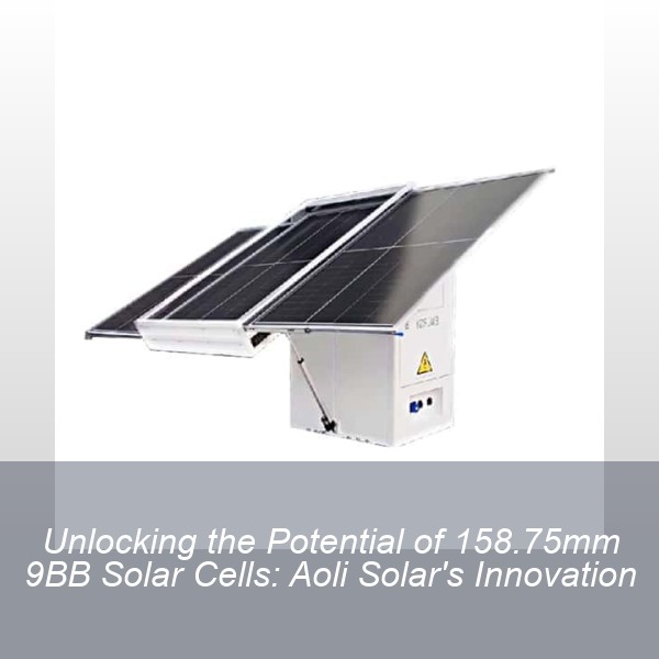 Unlocking the Potential of 158.75mm 9BB Solar Cells: Aoli Solar's Innovation